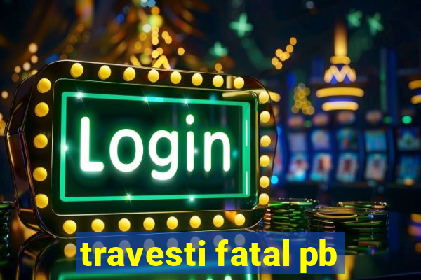 travesti fatal pb